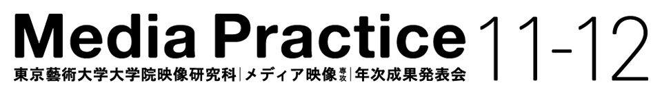 MEDIA PRACTICE 2011-2012 東京藝術大学大学院映像研究科｜メディア映像専攻｜年次成果発表会